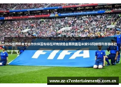 2026世界杯官方合作伙伴宣布将在所有球场全面覆盖毫米波5G网络提升赛事体验
