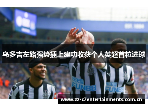 乌多吉左路强势插上建功收获个人英超首粒进球