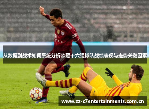 从数据到战术如何系统分析欧冠十六强球队战绩表现与走势关键因素